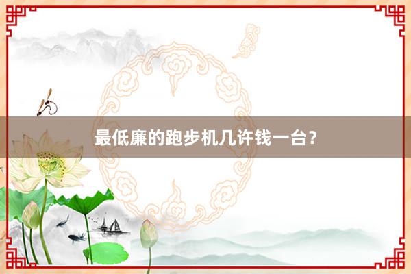 最低廉的跑步机几许钱一台？