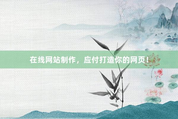 在线网站制作，应付打造你的网页！