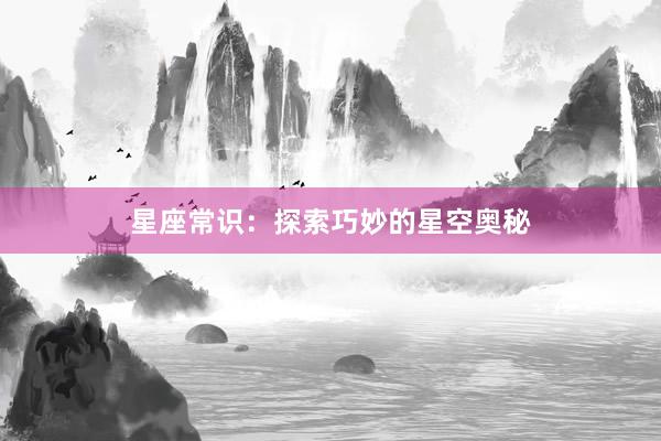 星座常识：探索巧妙的星空奥秘