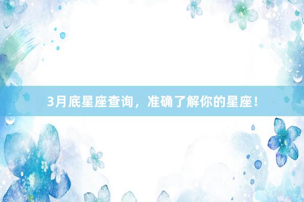3月底星座查询，准确了解你的星座！
