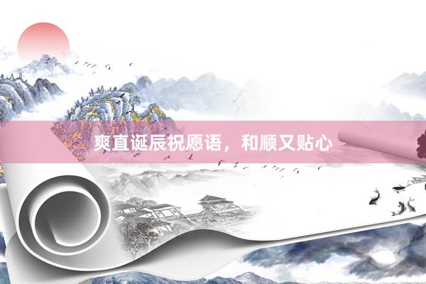 爽直诞辰祝愿语,和顺又贴心