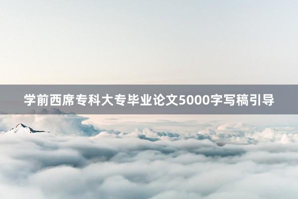学前西席专科大专毕业论文5000字写稿引导