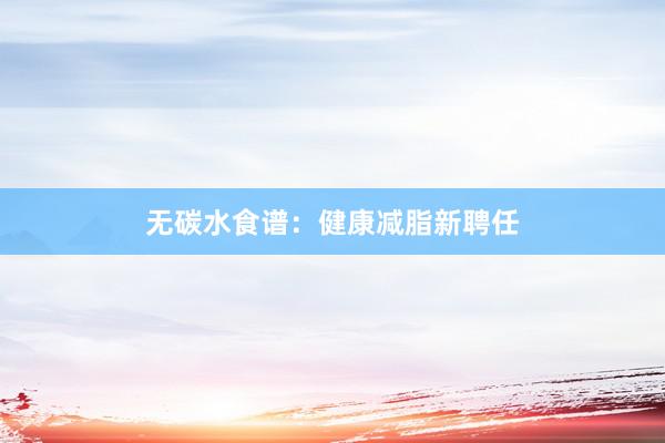 无碳水食谱：健康减脂新聘任
