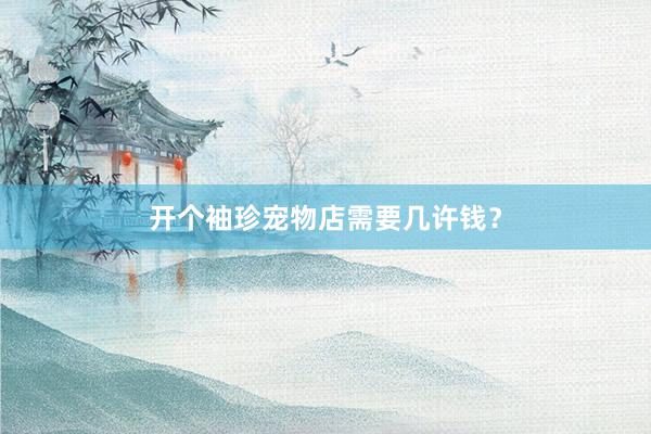 开个袖珍宠物店需要几许钱?