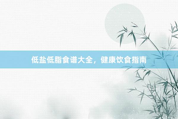 低盐低脂食谱大全,健康饮食指南