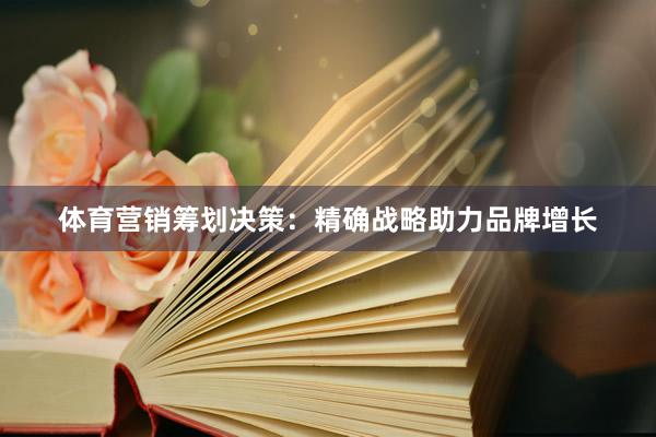体育营销筹划决策：精确战略助力品牌增长